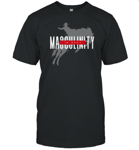 Masculinity Is Sexy T-Shirt