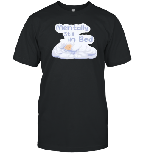 Mentally Still In Bed Sleepy T-Shirt