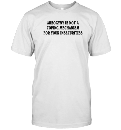 Misogyny Is Not A Coping Mechanism For Your Insecurities T- Classic Men's T-shirt