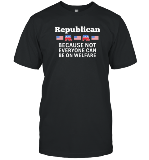 Republican Because Not Everyone Can Be On Welfare T- Classic Men's T-shirt