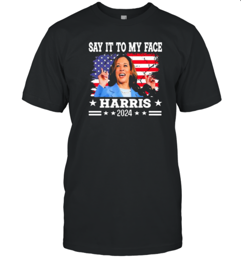 Say It To My Face Kamala Harris 2024 T-Shirt