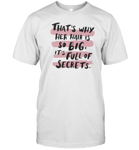 That'S Why Her Hair Is So Big It'S Full Of Secrets T-Shirt