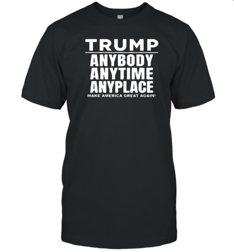 Trump Anybody Anytime Anyplace T- Classic Men's T-shirt