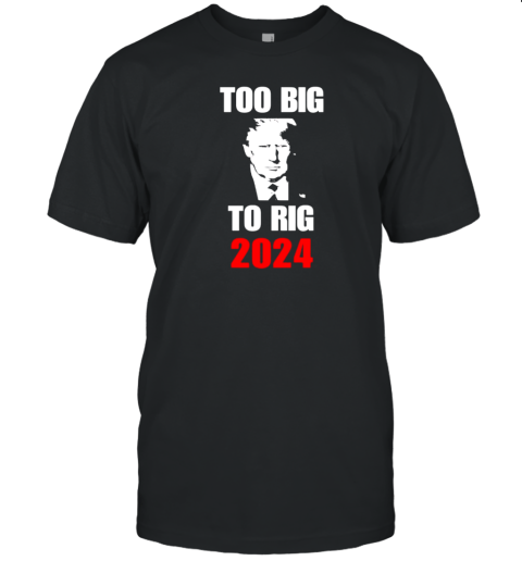 Trump Too Big To Rig 2024 T-Shirt