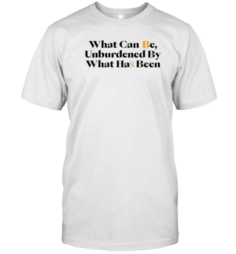 What Can Be Unburdened By What Has Been T-Shirt