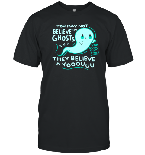 You May Not Believe In Ghosts But Yoo Ouuu Got This They Believe In Yoouuu T-Shirt