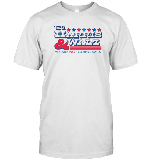 2024 Harris And Walz We Are Not Going Back T-Shirt