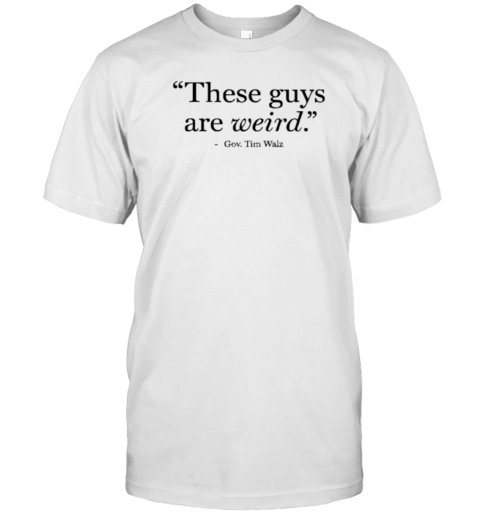 Gov. Tim Walz These Guys Are Weird T-Shirt