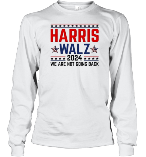 Harris Walz 2024 We Are Not Going Back Election Kamala Harris Tim Walz 2024 T- Long Sleeved T-shirt