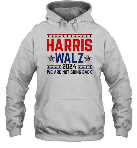 Harris Walz 2024 We Are Not Going Back Election Kamala Harris Tim Walz 2024 T- Unisex Hoodie