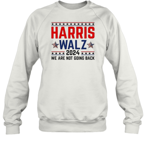 Harris Walz 2024 We Are Not Going Back Election Kamala Harris Tim Walz 2024 T- Unisex Sweatshirt