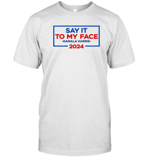 Harris Walz Say It To My Face 2024 T-Shirt
