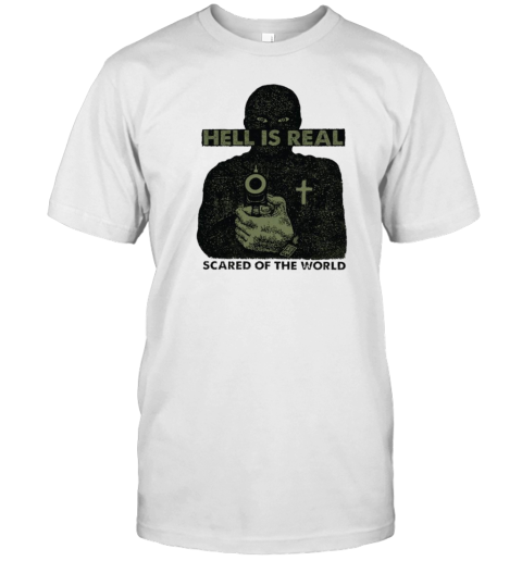 Hell Is Real – Scared Of The World T-Shirt