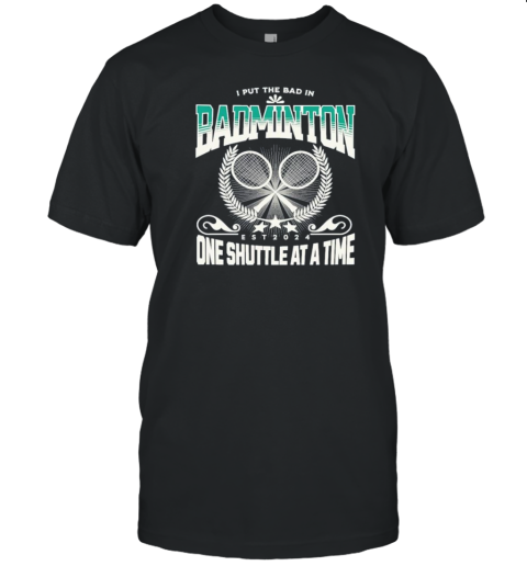 I Put The Bad In Badminton Est 2024 One Shuttle At A Time T-Shirt