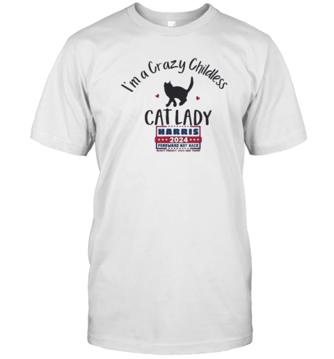 I'm A Crazy Childless Cat Lady Kamala Harris 2024 President Foreward Not Back Reject Preject 2025 And Trump T-Shirt