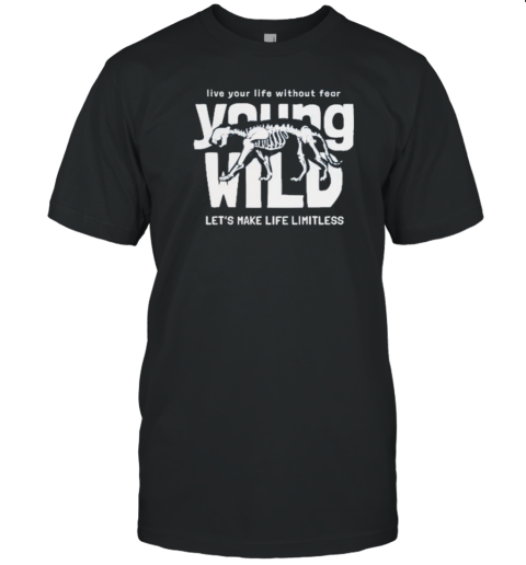 Live Your Life Without Fear Young Wild Let'S Make Life Limitless Skeleton T-Shirt