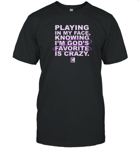 Playing In My Face Knowing I'M God'S Favorite Is Crazy T-Shirt