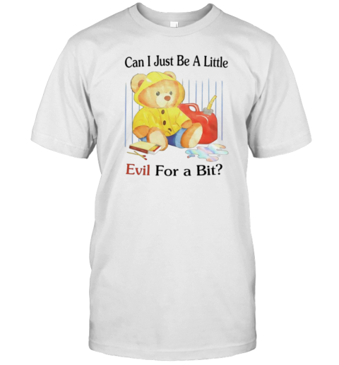 Teddy Bear Can I Just Be A Little Evil For A Bit T-Shirt