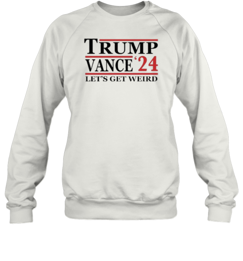 Trump Vance '24 Let's Get Weird T- Unisex Sweatshirt