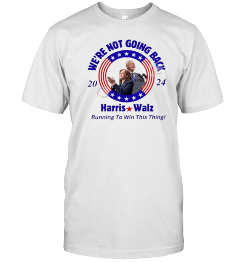We're Not Going Back 2024 Harris Walz Running To Win This Thing T-Shirt
