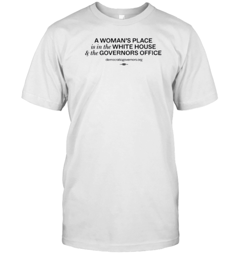 A Woman'S Place Is In The White House And The Governors Office Demoraticgovernors T-Shirt