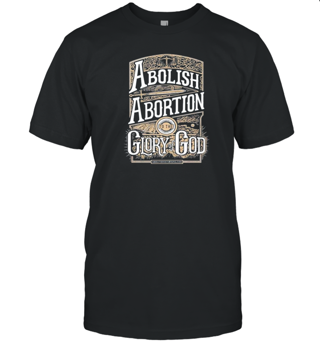 Abolish Abortion To The Glory Of God T-Shirt