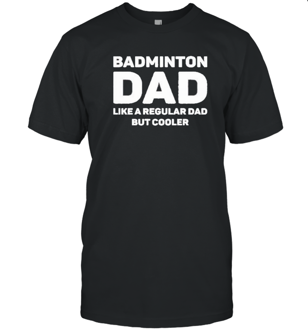 Badminton Dad Like A Regular Dad But Cooler T-Shirt