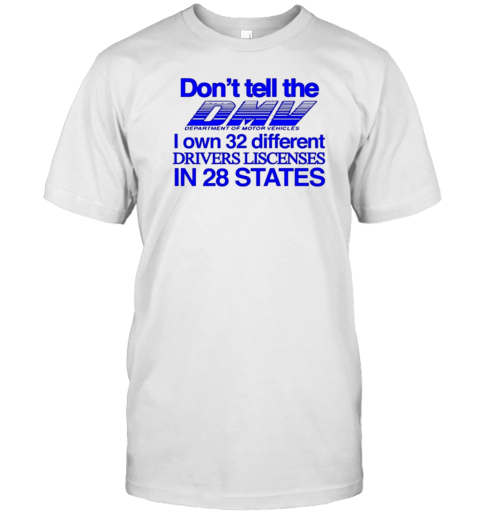 Don’T Tell The Dmv I Own 32 Different Drivers Liscenses In 28 States T-Shirt