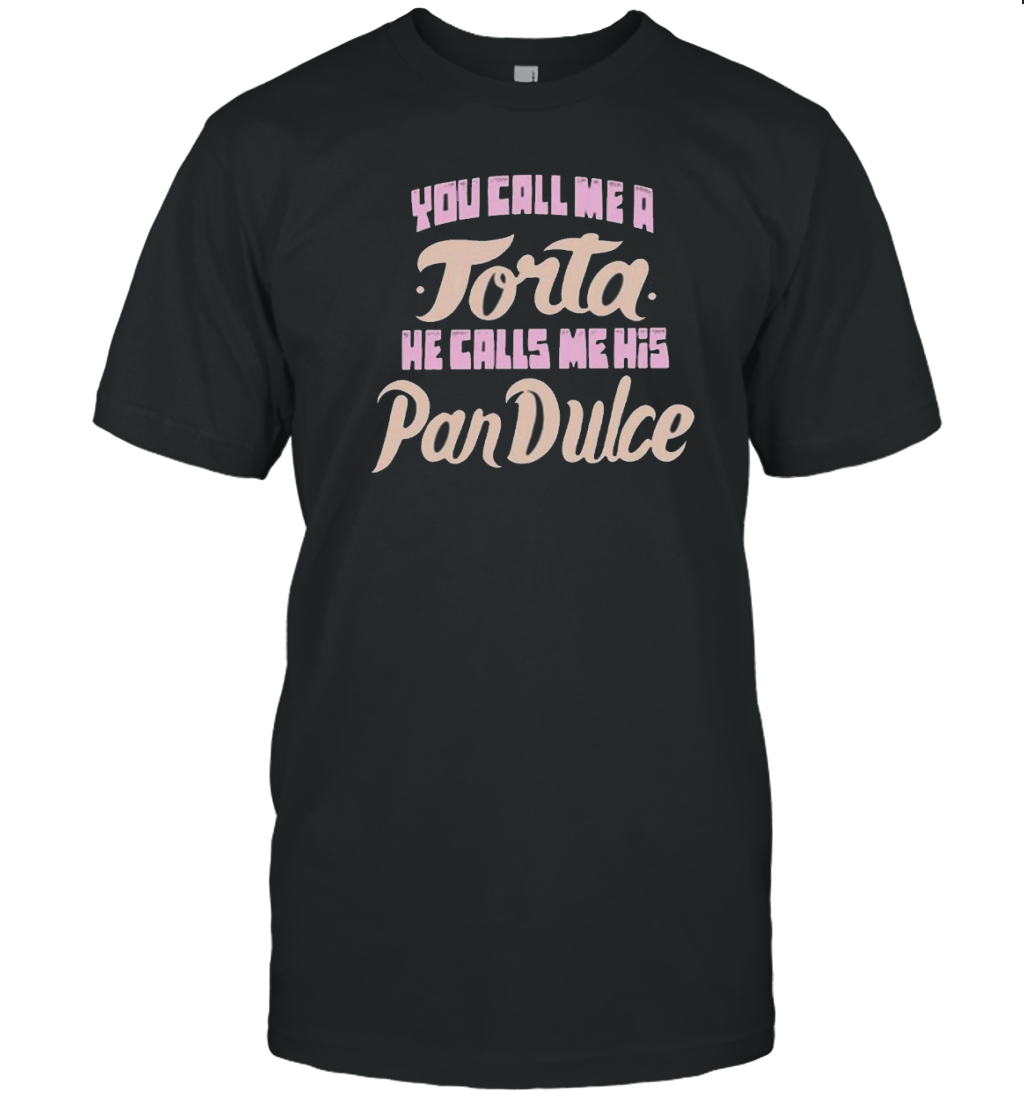 Foos Gone Wild You Call Me A Torta He Calls Me His Pan Dulce T-Shirt