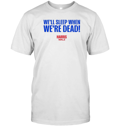 Harris Walz 2024 We'Ll Sleep When We'Re Dead T-Shirt