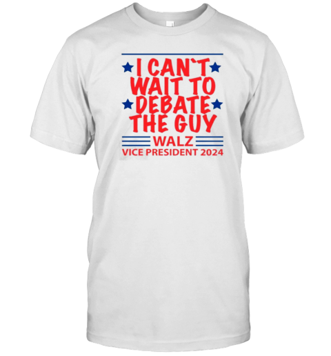 I Can’T Wait To Debate The Guy – Walz – Vice President 2024 T-Shirt