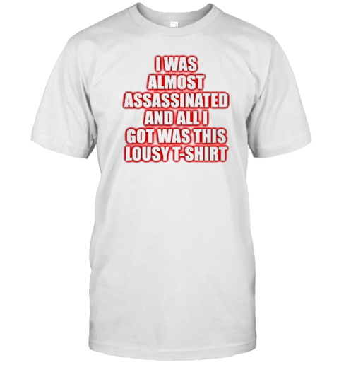 I Was Almost Assassinated And All I Got Was This Lousy T- Classic Men's T-shirt