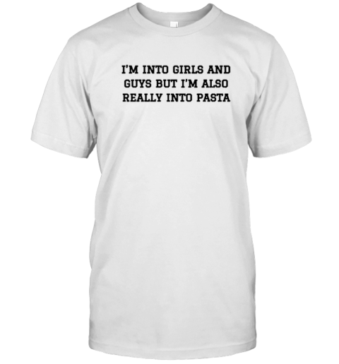 I'M Into Girls And Guys But I'M Also Really Into Pasta T- Classic Men's T-shirt