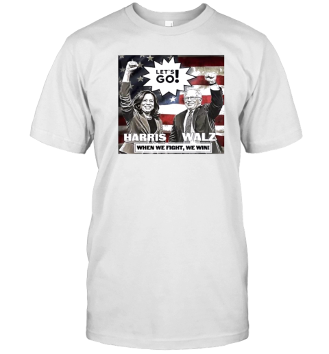 Let'S Go Tim Walz And Kamala Harris When We Fight We Win T-Shirt