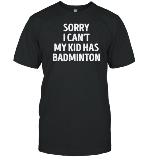 Sorry I Can'T My Kid Has Badminton T- Classic Men's T-shirt