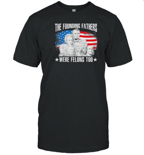 The Founding Fathers Were Felons Too American Flag T- Classic Men's T-shirt