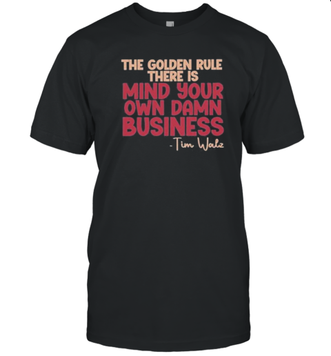 The Golden Rule There Is Mind Your Own Damn Business Tim Walz T-Shirt