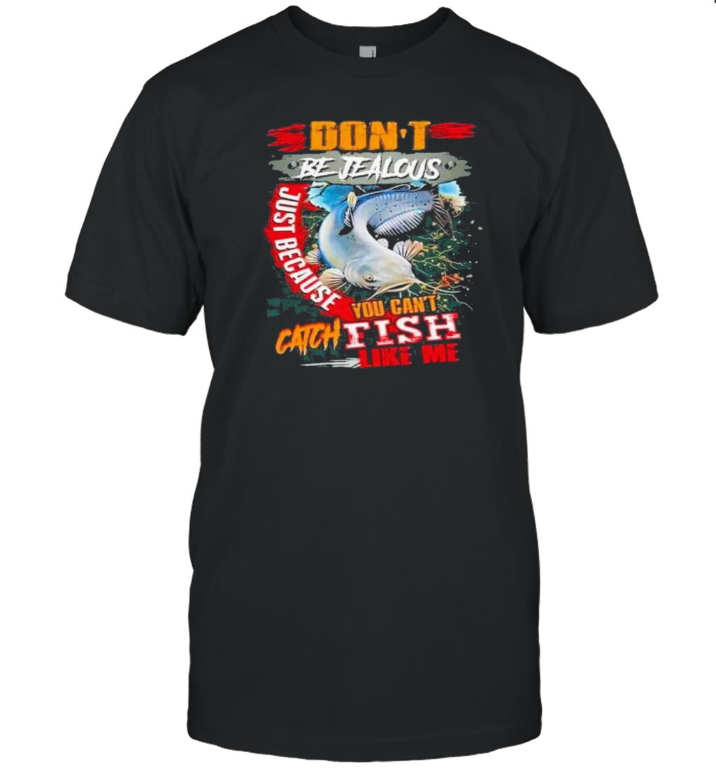 Cool Catfish Fishing Don't Be Jealous Just Because You Can't Catch Fish Like Me T-Shirt