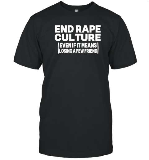 End Rape Culture Even If It Means Losing A Few Friends T- Classic Men's T-shirt