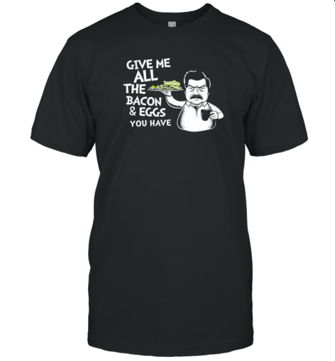 Give Me All The Bacon And Eggs You Have Tom Trager T-Shirt