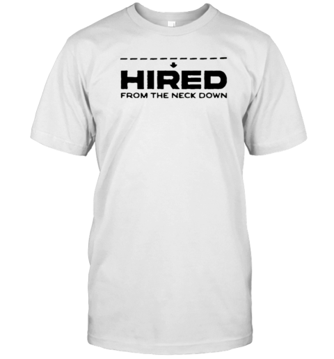 Hired From The Neck Down T-Shirt