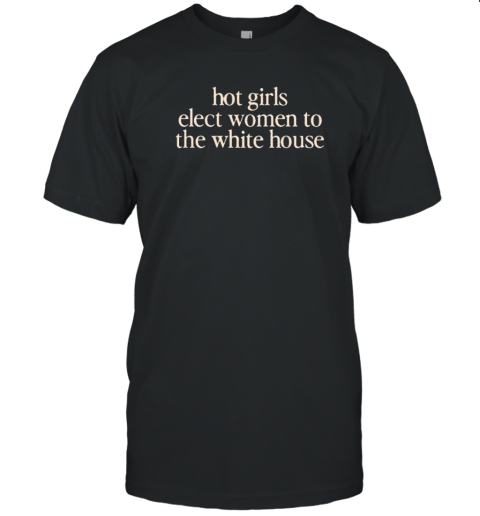 Hot girls elect women to the White House T-Shirt