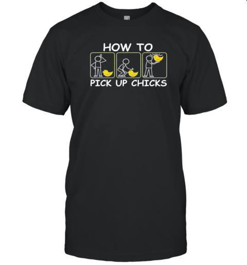 How To Pick Up Chicks Chicken Lover Farmer Farm Life T-Shirt