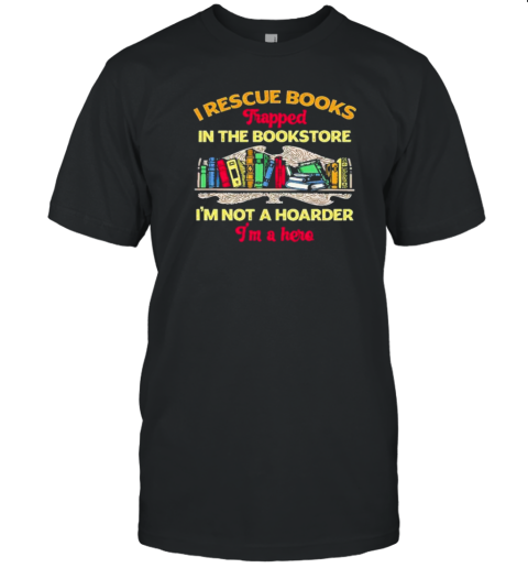 I Rescue Books Trapped In The Bookstore I'm Not A Hoarder I'm A Here T-Shirt