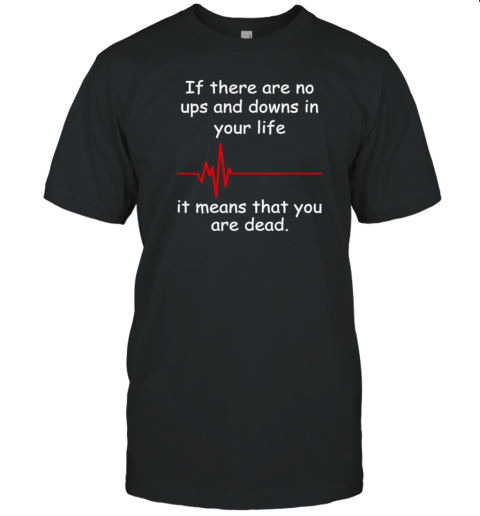 If There Are No Ups And Downs In Life It It Means That You Are Dead 2024 T-Shirt