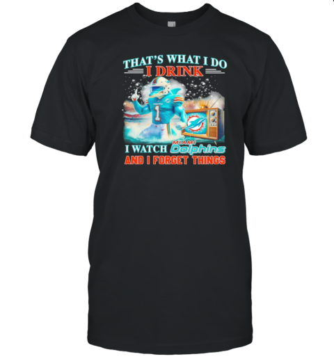 That'S What I Do I Drink And I Watch Miami Dolphins Mascot And I Forget Things T-Shirt