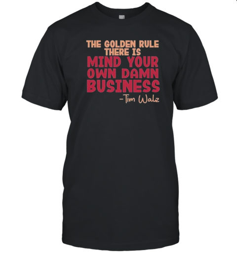 The Golden Rule There Is Mind Your Own Damn Business Tim Walz T-Shirt