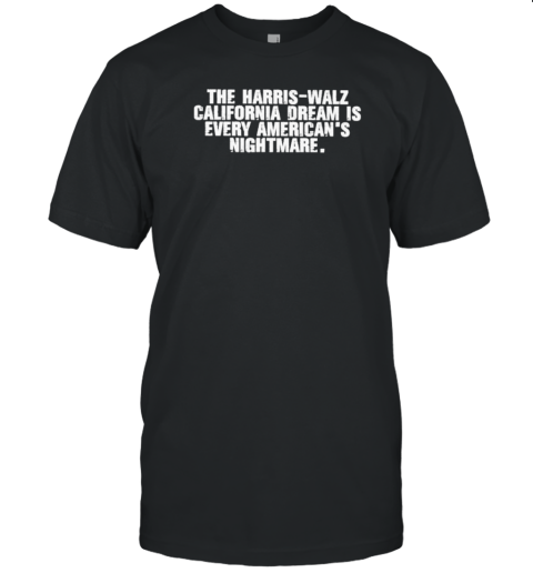 The Harris Walz California Dream Is Avery American'S Nightmare T- Classic Men's T-shirt