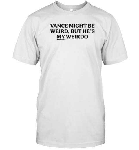 Vance Might Be Weird But He'S My Weirdo T-Shirt