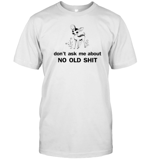 Deer don't ask about no old shit T-Shirt